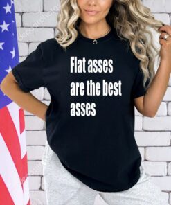 Flat asses are the best asses T-shirt