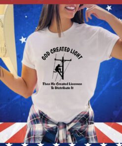 God Created light then he created linemen to distribute it shirt