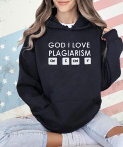 God i love plagiarism ctrl c ctrl v T-shirt