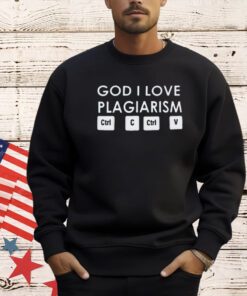 God i love plagiarism ctrl c ctrl v T-shirt