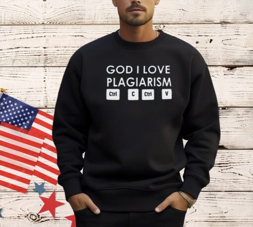 God i love plagiarism ctrl c ctrl v T-shirt