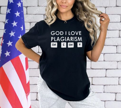 God i love plagiarism ctrl c ctrl v T-shirt