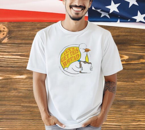 Goose let’s get this bread T-shirt