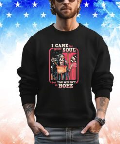 Grim Reaper I came for your soul but you weren’t at home shirt