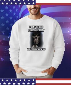 Grim reaper I went to huge pussy loser city and everyone knew you shirt