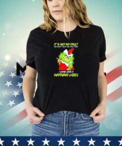 Grinch it’s not my fault you didn’t read the fine print I came with a warning label Christmas shirt