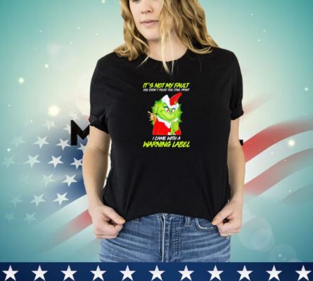 Grinch it’s not my fault you didn’t read the fine print I came with a warning label Christmas shirt