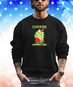 Grinch it’s not my fault you didn’t read the fine print I came with a warning label Christmas shirt