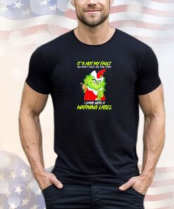 Grinch it’s not my fault you didn’t read the fine print I came with a warning label Christmas shirt