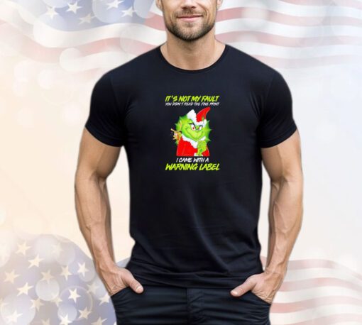 Grinch it’s not my fault you didn’t read the fine print I came with a warning label Christmas shirt