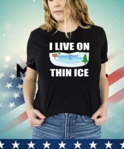 I live on thin ice shirt