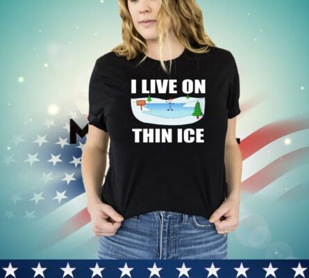 I live on thin ice shirt