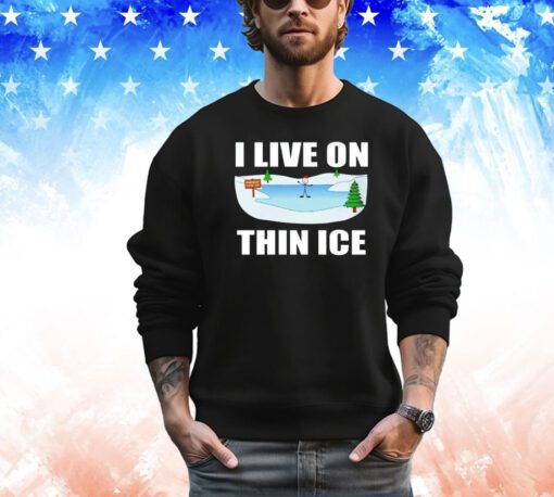 I live on thin ice shirt