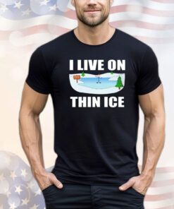 I live on thin ice shirt