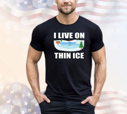 I live on thin ice shirt