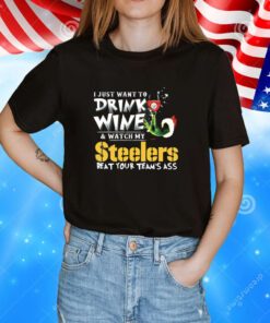 I Just Want To Drink Wine Watch My Pittsburgh Steelers Beat Your Teams Ass Hoodie T-Shirts