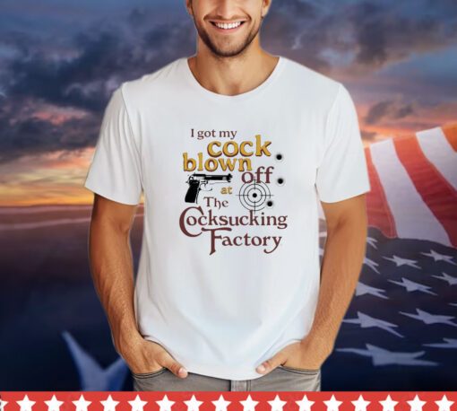 I got my cock blown off at The Cocksucking Factory shirt