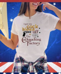 I got my cock blown off at The Cocksucking Factory shirt