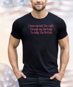 I have earned the right through my heritage to bully the british shirt