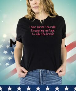 I have earned the right through my heritage to bully the british shirt