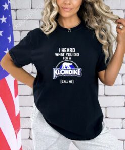 I heard what you did for a Klondike call me T-shirt