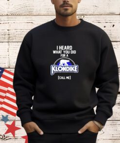 I heard what you did for a Klondike call me T-shirt