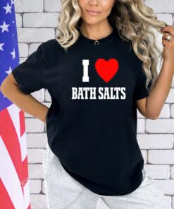 I love Bath Salts T-shirt