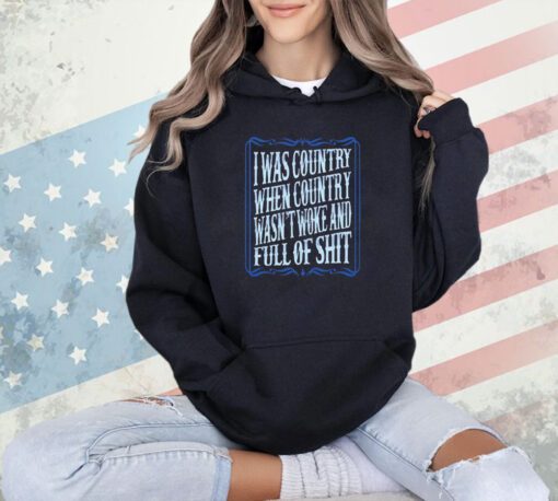 I was country when country wasnt woke and full of shit T-shirt