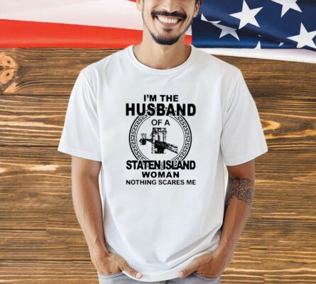 I’m the husband of Staten Island woman nothing scares me T-shirt