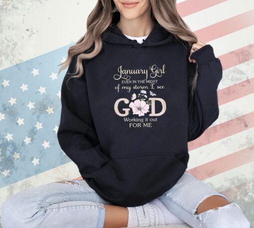 January girl even in the midst of my storm I see God working it for me T-shirt