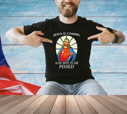 Jesus is coming and boy is he pissed T-shirt