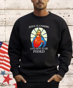 Jesus is coming and boy is he pissed T-shirt