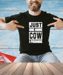 Just one more cow I promise T-shirt