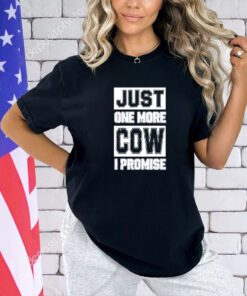 Just one more cow I promise T-shirt