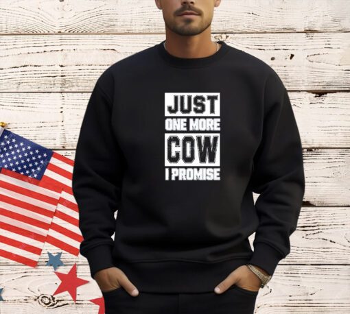 Just one more cow I promise T-shirt