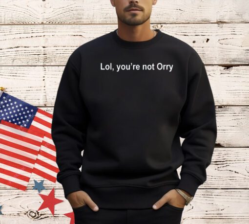 Lol you’re not orry T-shirt