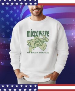 Microwave my brain for 4 20 shirt