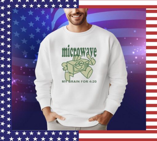 Microwave my brain for 4 20 shirt