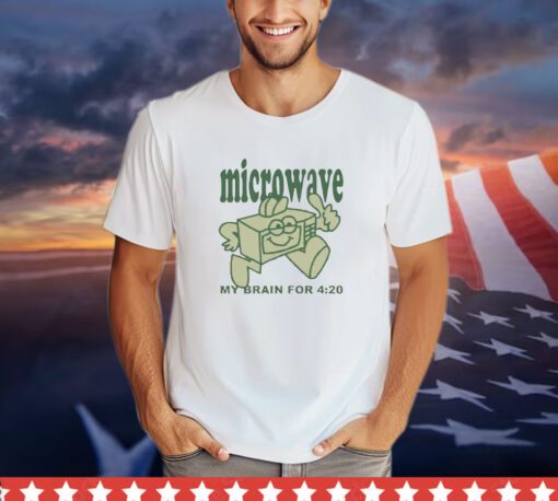 Microwave my brain for 4 20 shirt