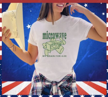 Microwave my brain for 4 20 shirt