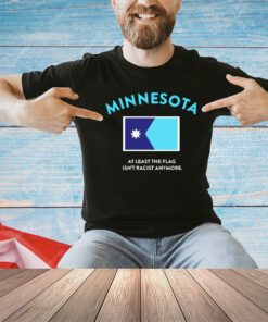 Minnesota at least the flag isn’t racist anytmore T-shirt
