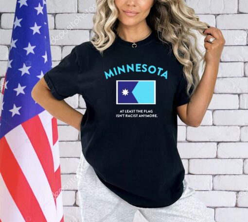 Minnesota at least the flag isn’t racist anytmore T-shirt