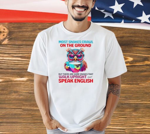 Most snakes crawl on the ground but there are some snakes that walk upright and speak english T-shirt