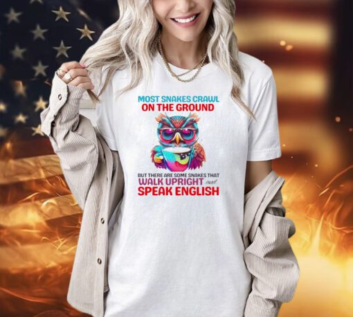 Most snakes crawl on the ground but there are some snakes that walk upright and speak english T-shirt