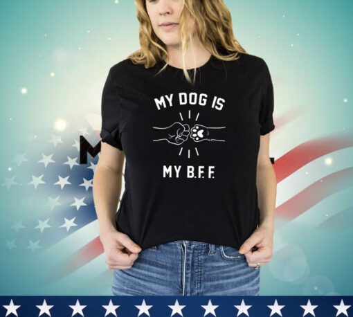 My dog is my B F F shirt