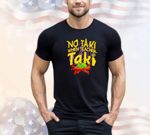 No taki when teacher taki shirt