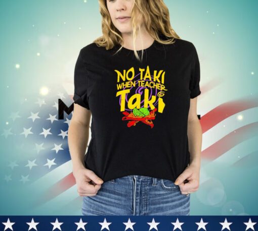 No taki when teacher taki shirt