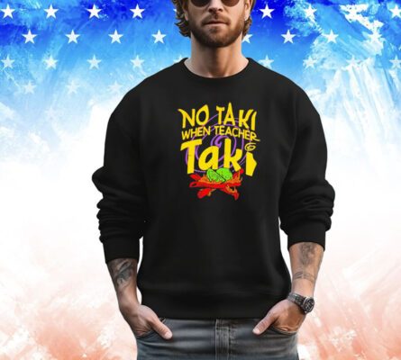 No taki when teacher taki shirt