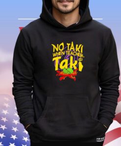 No taki when teacher taki shirt