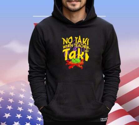 No taki when teacher taki shirt